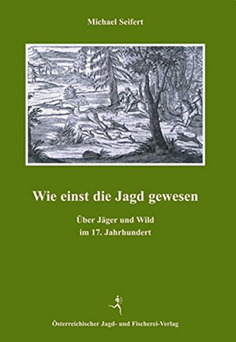 Download Wie einst die Jagd gewesen: Über Jäger und Wild im 17. Jahrhundert Download Wie einst die Jagd gewesen: Über Jäger und Wild im 17. Jahrhundert