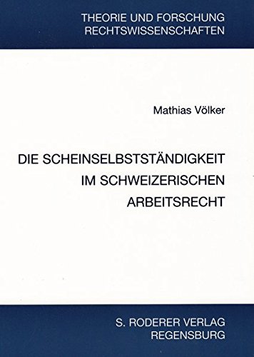 Die Scheinselbstständigkeit im schweizerischen Arbeitsrecht (Theorie und Forschung. Rechtswissenschaften)