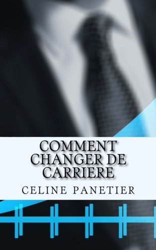 Comment changer de carriere: Apprenez à conduire avec succès votre reconversion professionnelle. gratuit