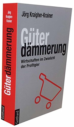 Güterdämmerung: Wirtschaften im Zwielicht der Profitgier
