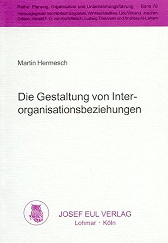 Die Gestaltung von Interorganisationsbeziehungen. Theoretische sowie empirische Analysen und Erklärungen. Planung, Organisation und Unternehmungsführung, Bd. 79