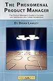 The Phenomenal Product Manager: The Product Manager's Guide to Success, Job Satisfaction and Career Acceleration by 