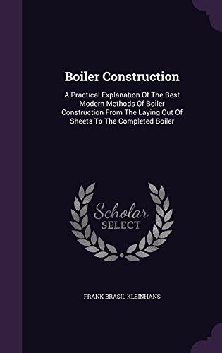 Preisvergleich Produktbild Boiler Construction: A Practical Explanation of the Best Modern Methods of Boiler Construction from the Laying Out of Sheets to the Completed Boiler