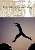 Der schamanische Weg - Teil 2: Ein ungewöhnliches Lehrbuch zum Selbststudium oder besser zur Selbsterfahrung (Schamanismus, Band 2) by 