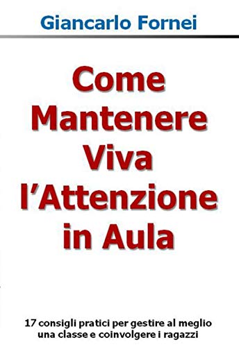 Come Mantenere Viva l'Attenzione in Aula: 17 consigli pratici per gestire al meglio una classe e coinvolgere i ragazzi (Collana Comunicazione Vol. 3) Come Mantenere Viva l'Attenzione in Aula: 17 consigli pratici per gestire al meglio una classe e coinvolgere i ragazzi (Collana Comunicazione Vol. 3)