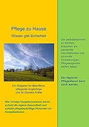 Pflege zu Hause - Wissen gibt Sicherheit: Ein Ratgeber für Betroffene, pflegende Angehörige und 24 Stundenkräfte