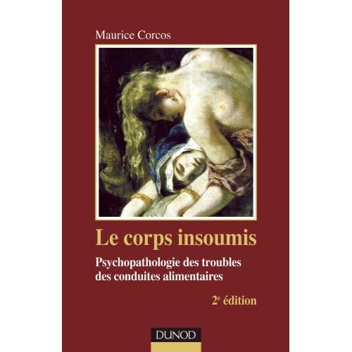 Le corps insoumis - 2e edition - Psychopathologie des troubles des conduites alimentaires Le corps insoumis - 2e edition - Psychopathologie des troubles des conduites alimentaires