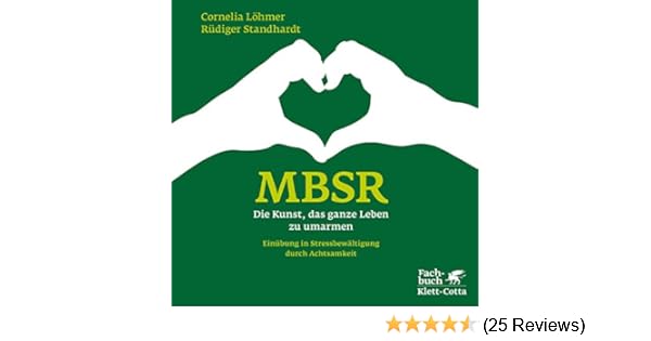 Mbsr die kunst das ganze leben zu umarmen einübung in stressbewältigung durch achtsamkeit