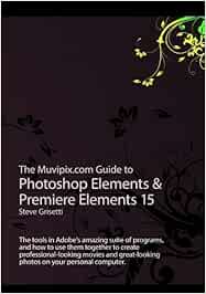 Buy The Muvipix Com Guide To Photoshop Elements Premiere Elements 15 The Tools In Adobe S Amazing Suite Of Programs And How To Use Them To Create Movie And Photos On Your