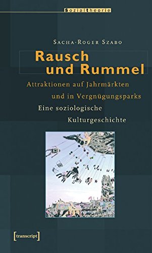 Rausch und Rummel. Attraktionen auf Jahrmärkten und in Vergnügungsparks. Eine soziologische Kulturgeschichte