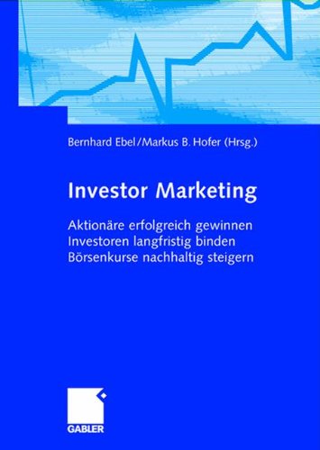 Download Investor Marketing: Aktionäre erfolgreich gewinnen, Investoren langfristig binden, Börsenkurse nachhaltig steigern