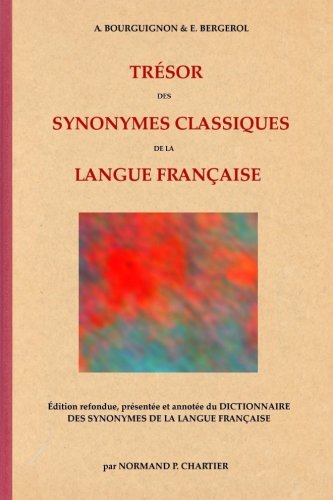 Trésor des synonymes classiques de la langue française: Édition refondue, présentée et annotée du DICTIONNAIRE DES SYNONYMES DE LA LANGUE FRANÇAISE