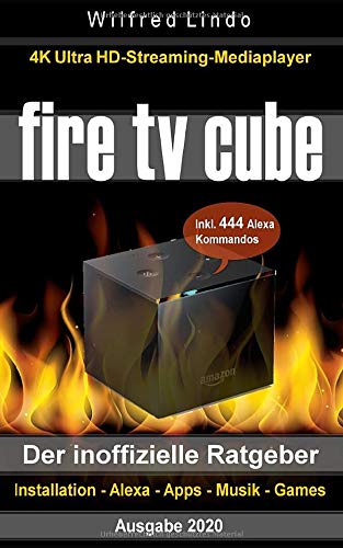 Fire TV Cube - der inoffizielle Ratgeber: 4K Ultra HD Streaming Mediaplayer: Installation, Alexa, Apps, Musik, Games. Inkl. 444 Alexa-Sprachbefehle