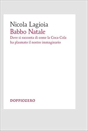Babbo Natale Dove Si Racconta Di Come La Coca Cola Ha Plasmato Il Nostro Immaginario - 