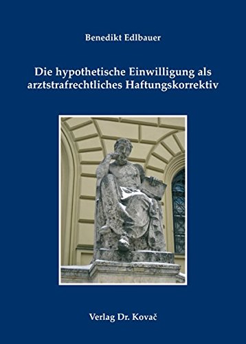 Die hypothetische Einwilligung als arztstrafrechtliches Haftungskorrektiv (Medizinrecht in Forschung und Praxis)