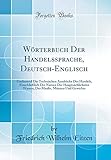  Wörterbuch Der Handelssprache, Deutsch-Englisch: Umfassend Die Technischen Ausdrücke Des Handels, Einschließlich Der Namen Der Hauptsächlichsten ... Maaße, Münzen Und Gewichte (Classic Reprint)