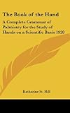 The Book of the Hand: A Complete Grammar of Palmistry for the Study of Hands on a Scientific Basis 1928 by Katharine St Hill