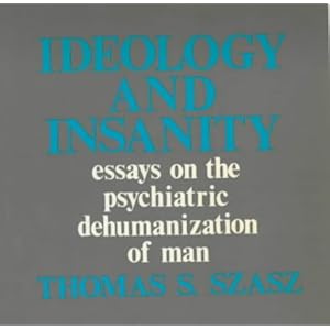 Ideology and Insanity: Essays on the Psychiatric Dehumanisation of Man (Open Forum)