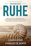 Innere Ruhe Wie Sie durch Stressabbau und Entspannung Ihre innere Unruhe und den Perfektionismus überwinden: Gelassenheit finden und Zufriedenheit erlangen by 