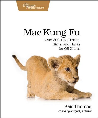Download Mac Kung Fu: Over 300 Tips, Tricks, Hints, and Hacks for OS X Lion (Pragmatic Programmers)