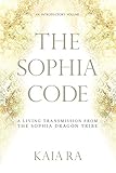 The Sophia Code: A Living Transmission from The Sophia Dragon Tribe by Kaia Ra