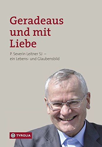 Geradeaus und mit Liebe: P. Severin Leitner SJ - ein Lebens- und Glaubensbild