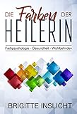Die Farben der Heilerin: Farbpsychologie- Gesundheit- Wohlbefinden by 
