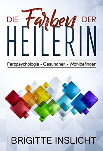 Die Farben der Heilerin: Farbpsychologie- Gesundheit- Wohlbefinden