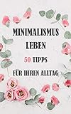 Die Große Minimalismus Sammlung: 50 praktische Tipps, Minimalismus Ratgeber, mehr leben by James Balden, Marie Balden