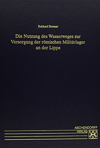 Die Nutzung des Wasserweges zur Versorgung der römischen Militärlager an der Lippe (Veröffentlichungen der Altertumskommission für Westfalen. Landschaftsverband Westfalen-Lippe)