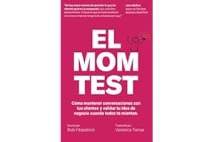 El Mom Test: Cómo mantener conversaciones con tus clientes y validar tu idea de negocio cuando todos te mienten.