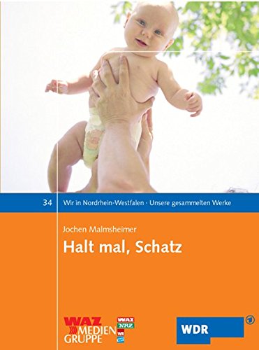 Halt mal, Schatz: Alles über Planung, Kiellegung, Stapellauf und Betrieb eines Babys (Wir in Nordrhein-Westfalen - Unsere gesammelten Werke)