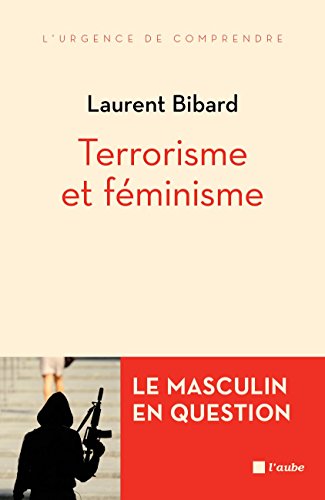 Terrorisme et féminisme: Le masculin en question (L'urgence de comprendre) Terrorisme et féminisme: Le masculin en question (L'urgence de comprendre)