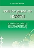 Natürlich gesund mit Hopfen: Eine uralte Zier-, Kultur-, Nutz- und Heilpflanze mit zunehmender Bedeutung by Dr. Hanspeter Hemgesberg