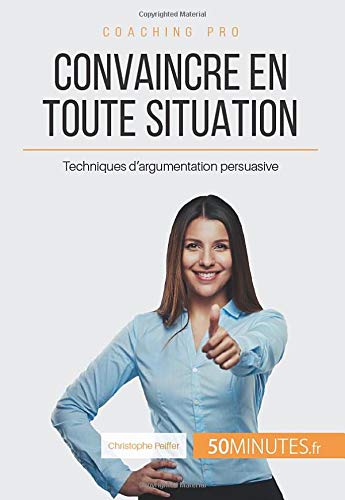 Télécharger Convaincre en toute situation: Techniques d'argumentation persuasive Livre PDF Gratuit
