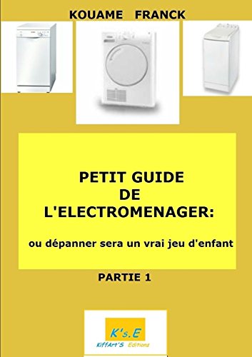 PETIT GUIDE DE ÉLECTROMÉNAGER ou dépanner deviendra un jeu d'enfant PETIT GUIDE DE ÉLECTROMÉNAGER ou dépanner deviendra un jeu d'enfant
