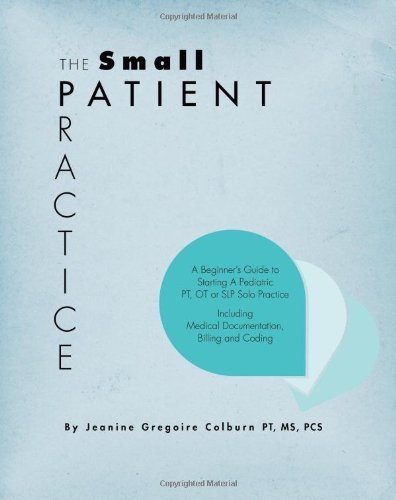 [ The Small Patient Practice: A Beginner's Guide to Starting a Pediatric PT, OT or SLP Solo Practice, Including Medical Documentation, Billing and C Colburn Pt, Pcs Jeanine Gregoire ( Author ) ] { Paperback } 2011