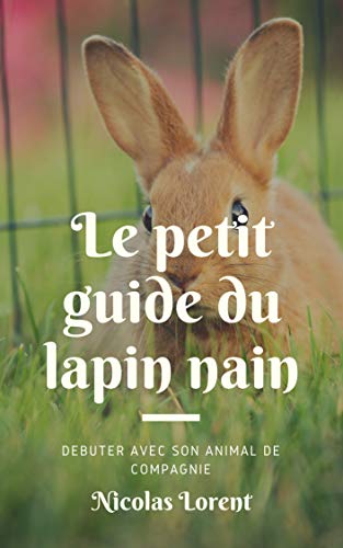 Télécharger Le petit guide du lapin nain: Tout ce qu'il faut savoir pour débuter avec le lapin nain comme anima Livre PDF Gratuit