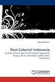 Image de Post-Colonial Indonesia: A study of the impact of the colonial legacy and foreign aid on Indonesian public sector institutions