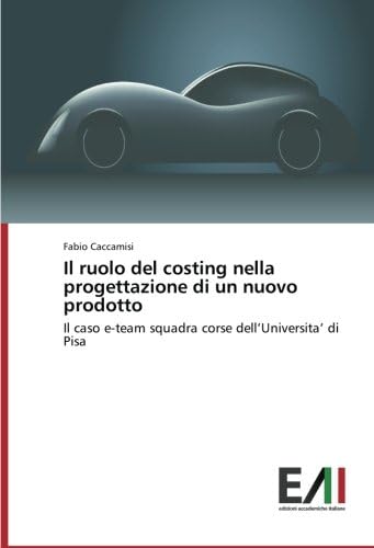 Il ruolo del costing nella progettazione di un nuovo prodotto: Il caso e-team squadra corse dell’Universita’ di Pisa