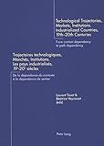 Technological Trajectories, Markets, Institutions. Industrialized Countries, 19 th -20 th Centuries- Trajectoires technologiques, Marchés, ... - From Context Dependency to Path Dependency