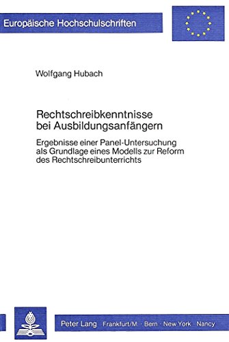 Rechtschreibkenntnisse bei Ausbildungsanfängern: Ergebnisse einer Panel-Untersuchung als Grundlage eines Modells zur Reform des Rechtschreibunterrichts (Europäische Hochschulschriften - Reihe I)