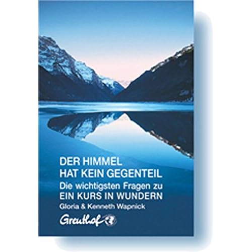 Der Himmel hat kein Gegenteil: Die wichtigsten Fragen zu Ein Kurs in Wundern Der Himmel hat kein Gegenteil: Die wichtigsten Fragen zu Ein Kurs in Wundern