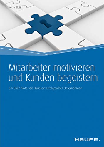 Mitarbeiter motivieren und Kunden begeistern: Ein Blick hinter die Kulissen erfolgreicher Unternehmen (Haufe Fachbuch 4479)