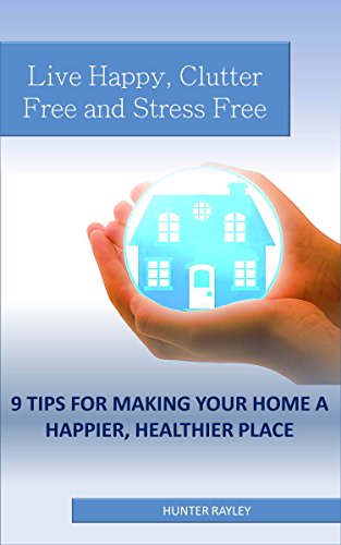 Live Happy, Clutter Free and Stress Free: 9 Tips for Making Your Home a Happier, Healthier Place (En Live Happy, Clutter Free and Stress Free: 9 Tips for Making Your Home a Happier, Healthier Place (En