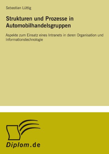 Strukturen und Prozesse in Automobilhandelsgruppen: Aspekte zum Einsatz eines Intranets in deren Organisation und Informationstechnologie