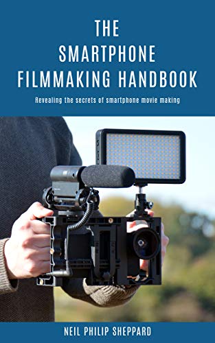 The Smartphone Filmmaking Handbook: Revealing the secrets of smartphone movie making (English Editio