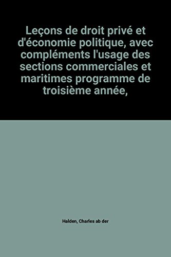 Leçons de droit privé et d'économie politique, avec compléments l'usage des sections commerciales et maritimes programme de troisième année, par Charles Ab der Halden. 3e édition