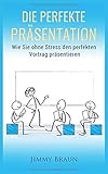 Die perfekte Präsentation - Wie Sie ohne Stress den perfekten Vortrag präsentieren by 