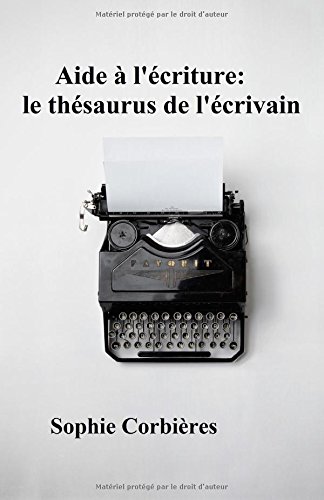 Aide à l'écriture: le thésaurus de l'écrivain: Comment décrire un visage, une silhouette, une émotion... francais